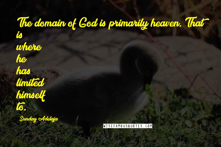 Sunday Adelaja Quotes: The domain of God is primarily heaven. That is where he has limited himself to.