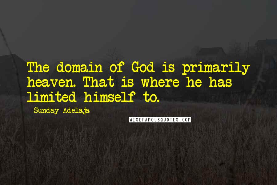 Sunday Adelaja Quotes: The domain of God is primarily heaven. That is where he has limited himself to.