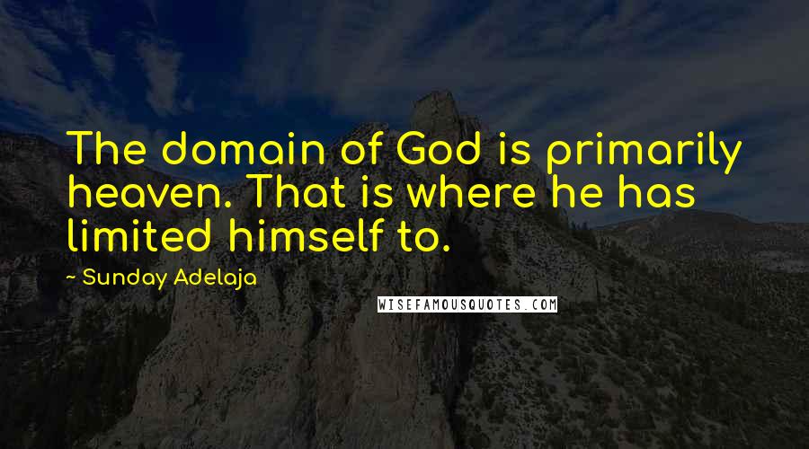 Sunday Adelaja Quotes: The domain of God is primarily heaven. That is where he has limited himself to.