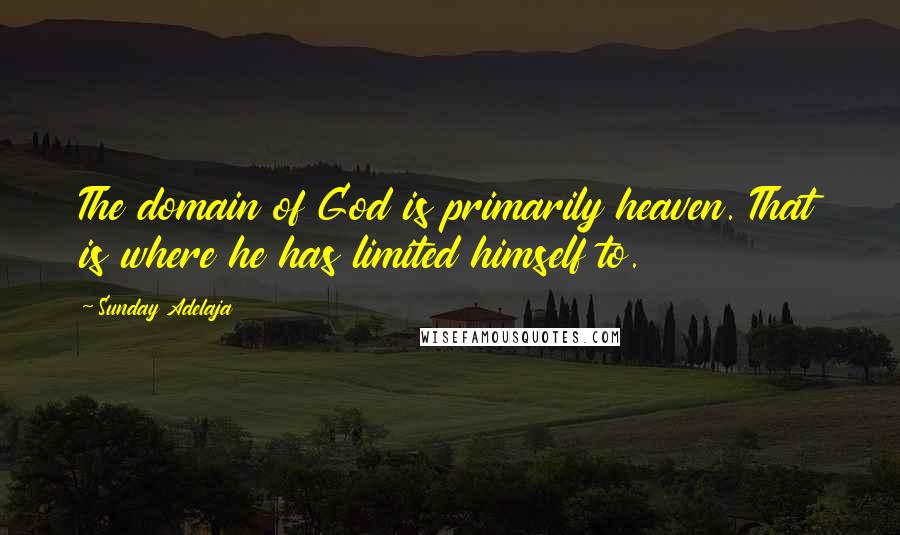 Sunday Adelaja Quotes: The domain of God is primarily heaven. That is where he has limited himself to.