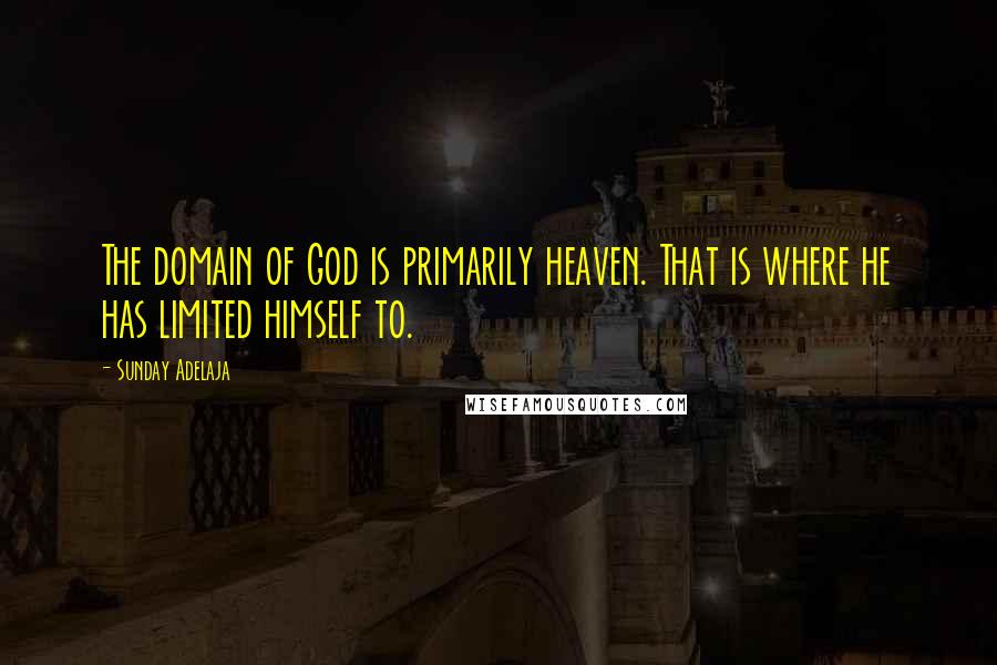 Sunday Adelaja Quotes: The domain of God is primarily heaven. That is where he has limited himself to.