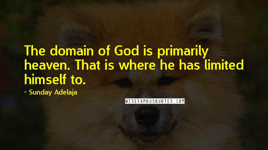 Sunday Adelaja Quotes: The domain of God is primarily heaven. That is where he has limited himself to.