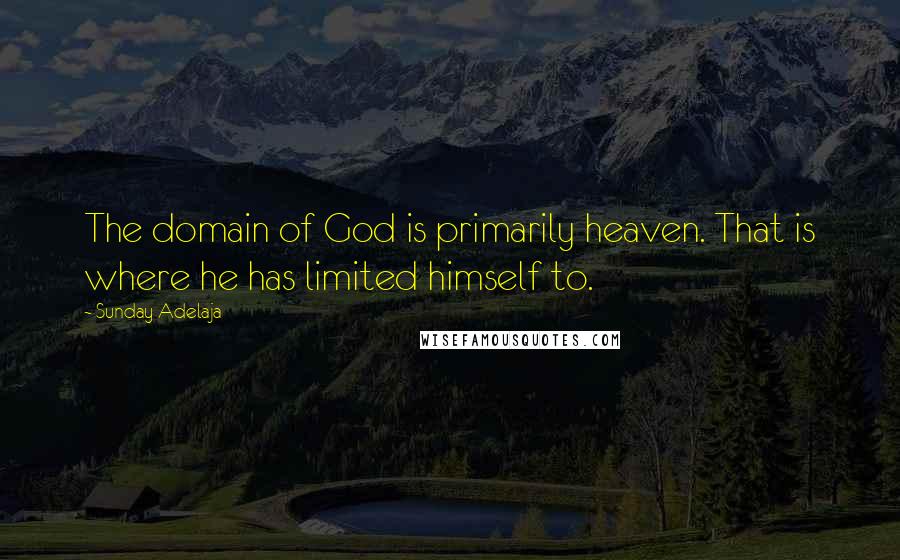 Sunday Adelaja Quotes: The domain of God is primarily heaven. That is where he has limited himself to.