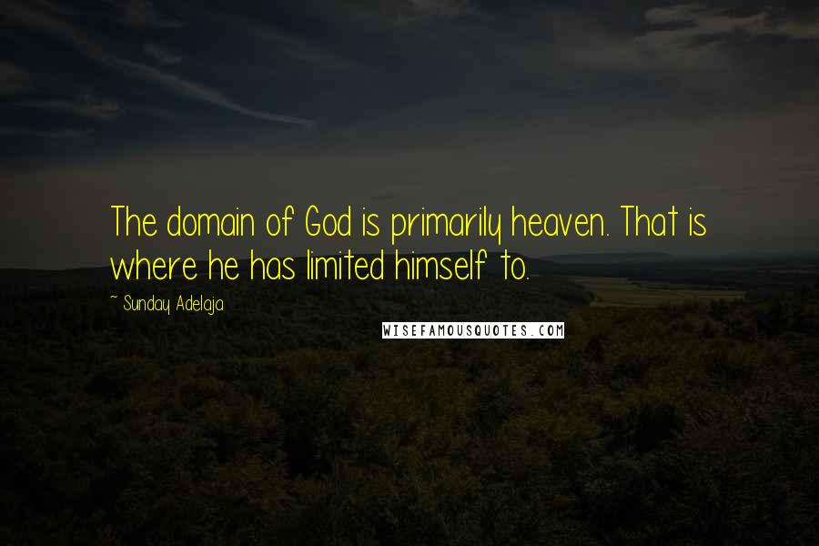 Sunday Adelaja Quotes: The domain of God is primarily heaven. That is where he has limited himself to.