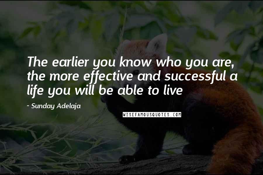 Sunday Adelaja Quotes: The earlier you know who you are, the more effective and successful a life you will be able to live