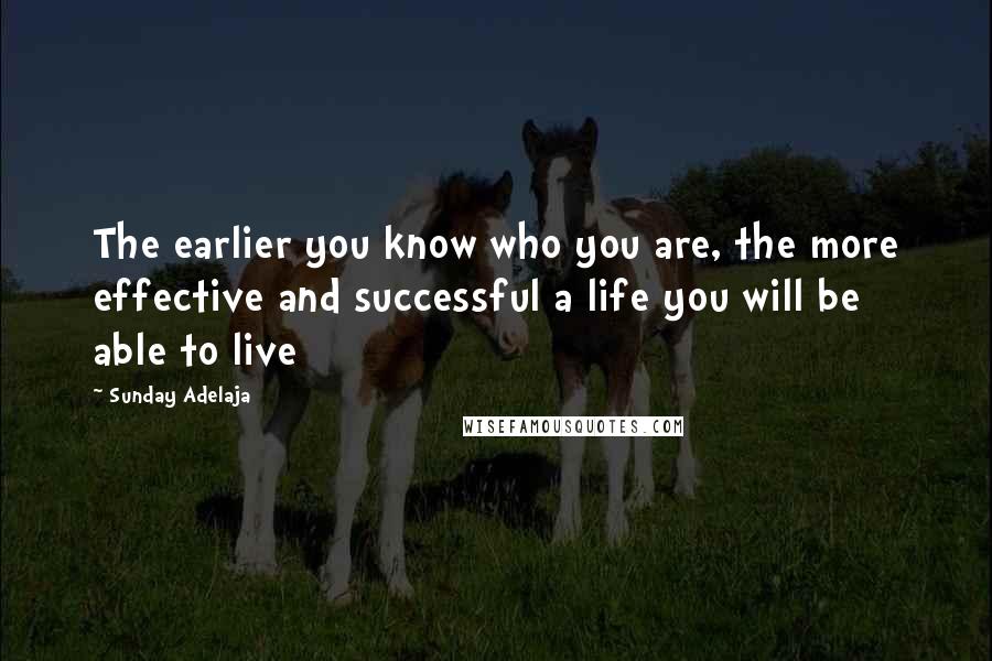 Sunday Adelaja Quotes: The earlier you know who you are, the more effective and successful a life you will be able to live