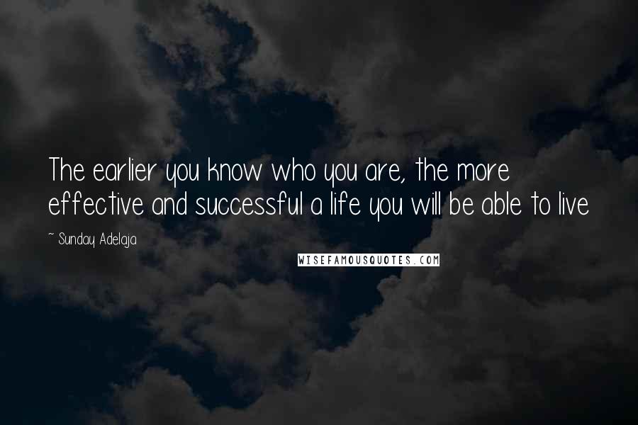 Sunday Adelaja Quotes: The earlier you know who you are, the more effective and successful a life you will be able to live