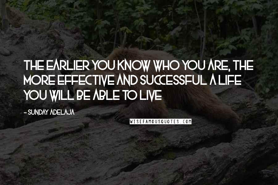 Sunday Adelaja Quotes: The earlier you know who you are, the more effective and successful a life you will be able to live