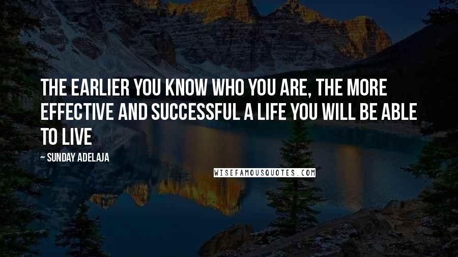 Sunday Adelaja Quotes: The earlier you know who you are, the more effective and successful a life you will be able to live