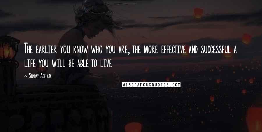 Sunday Adelaja Quotes: The earlier you know who you are, the more effective and successful a life you will be able to live