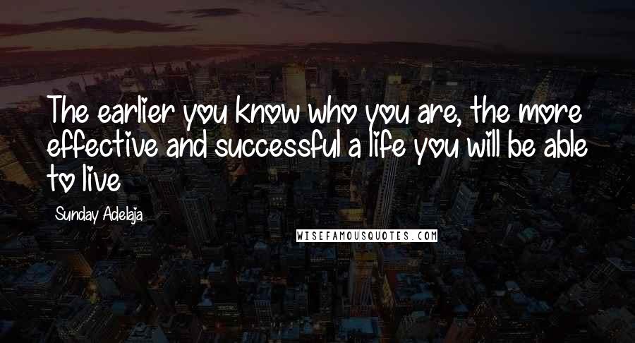 Sunday Adelaja Quotes: The earlier you know who you are, the more effective and successful a life you will be able to live