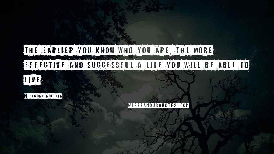 Sunday Adelaja Quotes: The earlier you know who you are, the more effective and successful a life you will be able to live