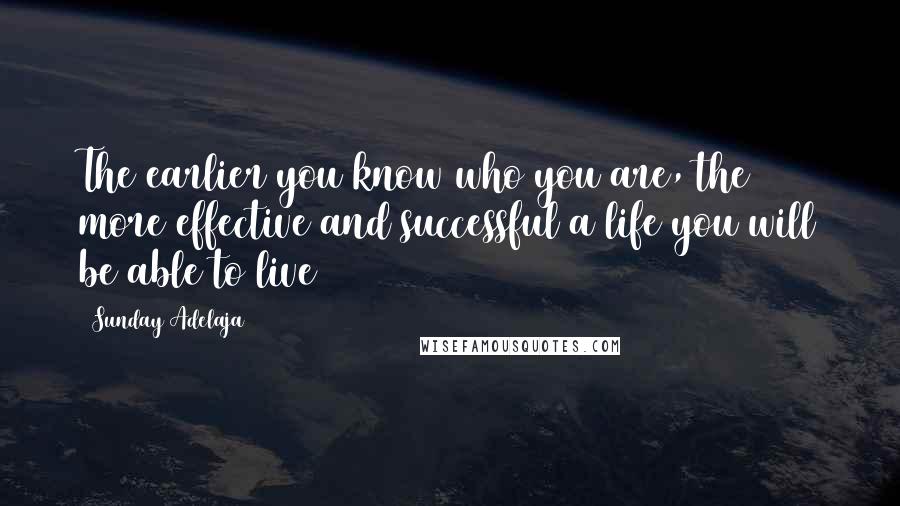 Sunday Adelaja Quotes: The earlier you know who you are, the more effective and successful a life you will be able to live