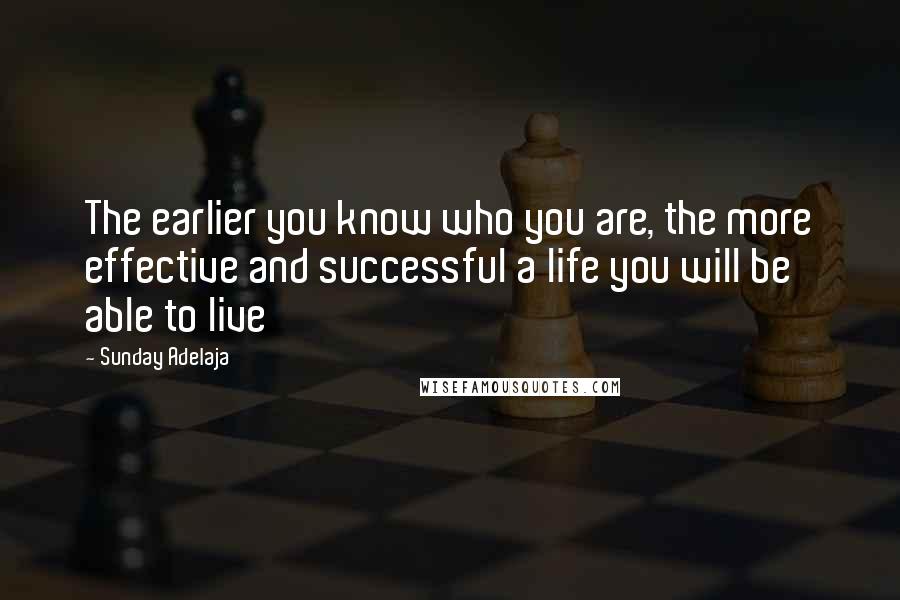 Sunday Adelaja Quotes: The earlier you know who you are, the more effective and successful a life you will be able to live