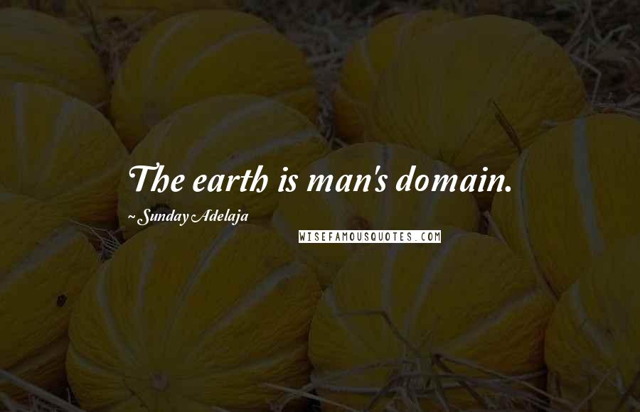 Sunday Adelaja Quotes: The earth is man's domain.