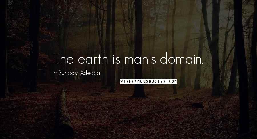 Sunday Adelaja Quotes: The earth is man's domain.