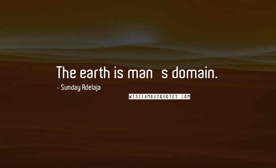 Sunday Adelaja Quotes: The earth is man's domain.