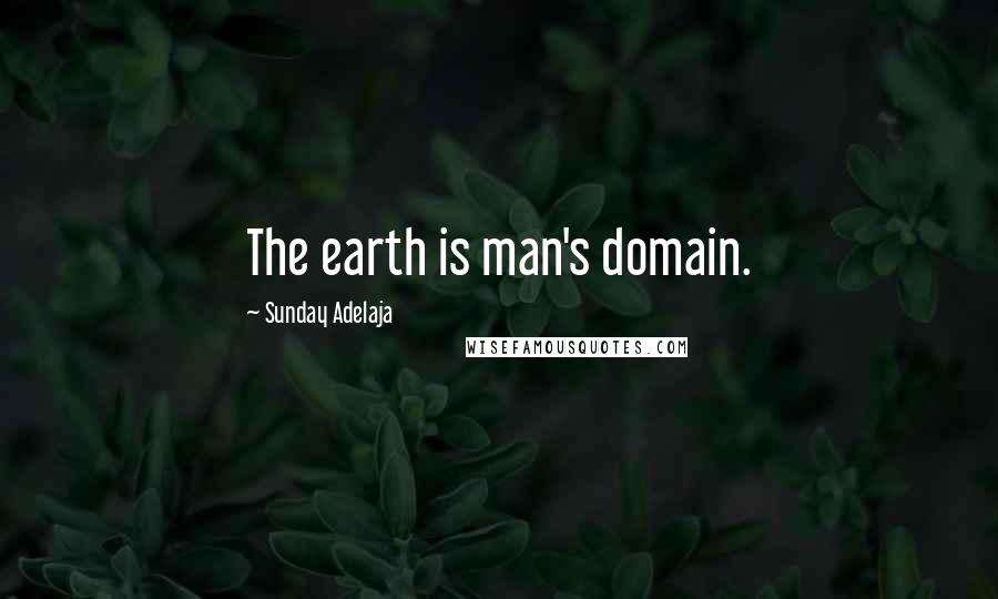 Sunday Adelaja Quotes: The earth is man's domain.