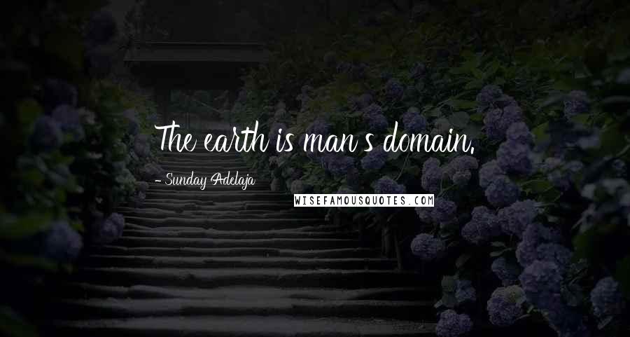 Sunday Adelaja Quotes: The earth is man's domain.