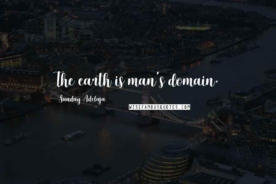 Sunday Adelaja Quotes: The earth is man's domain.