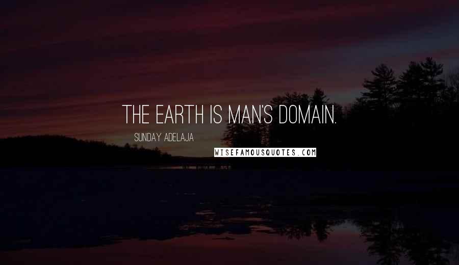 Sunday Adelaja Quotes: The earth is man's domain.