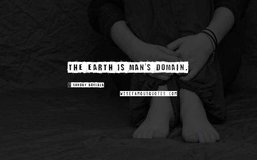 Sunday Adelaja Quotes: The earth is man's domain.