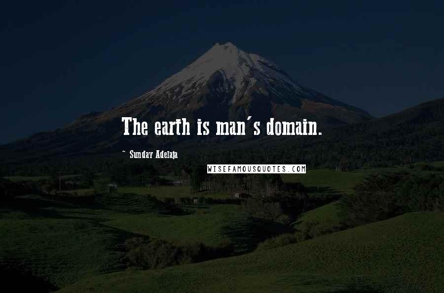 Sunday Adelaja Quotes: The earth is man's domain.
