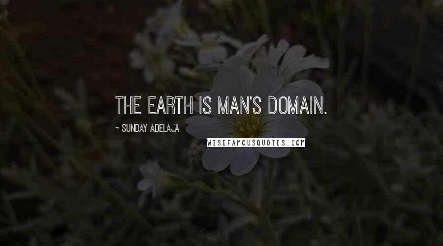 Sunday Adelaja Quotes: The earth is man's domain.