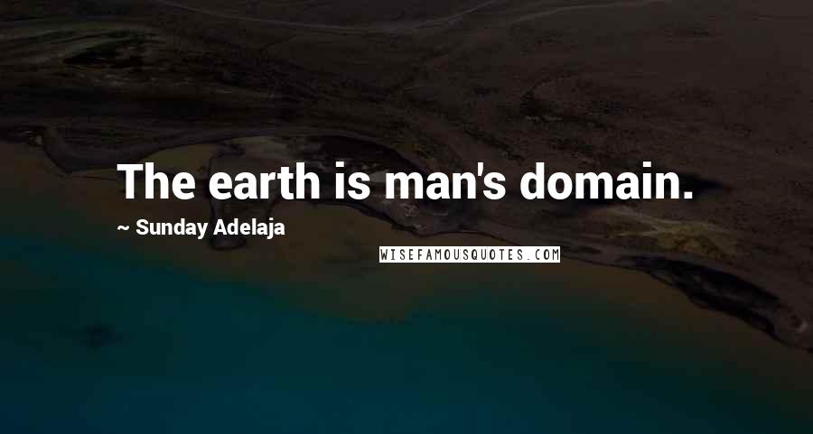 Sunday Adelaja Quotes: The earth is man's domain.