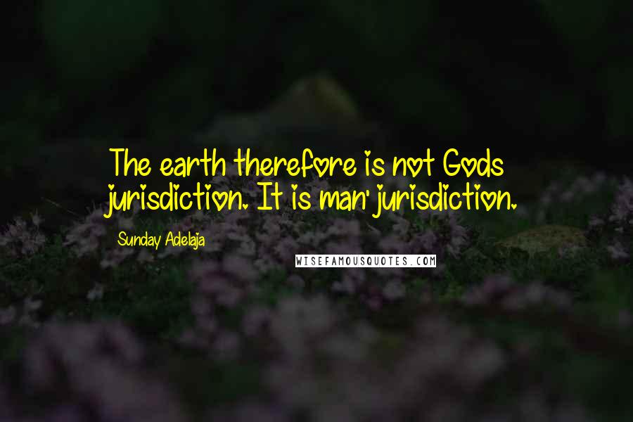 Sunday Adelaja Quotes: The earth therefore is not Gods jurisdiction. It is man' jurisdiction.
