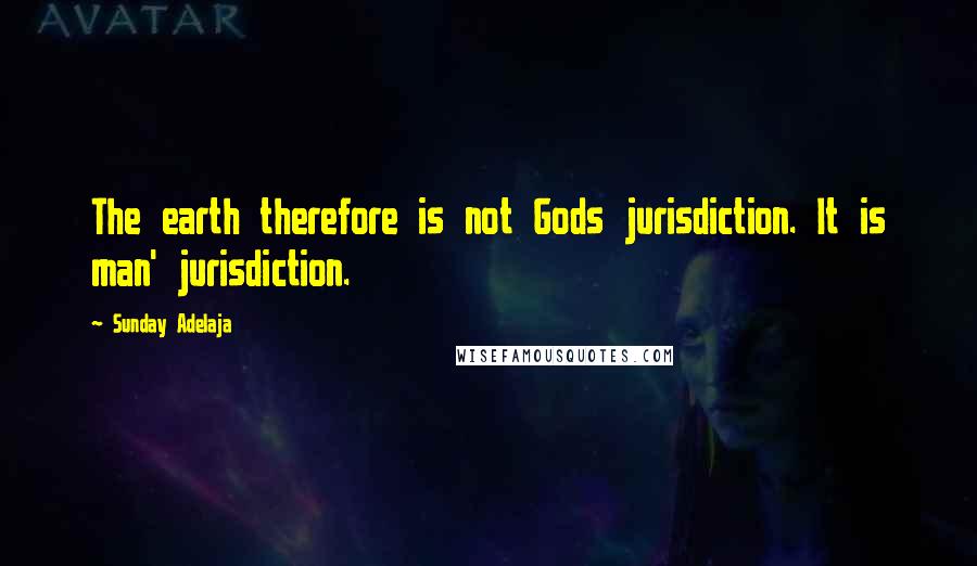Sunday Adelaja Quotes: The earth therefore is not Gods jurisdiction. It is man' jurisdiction.