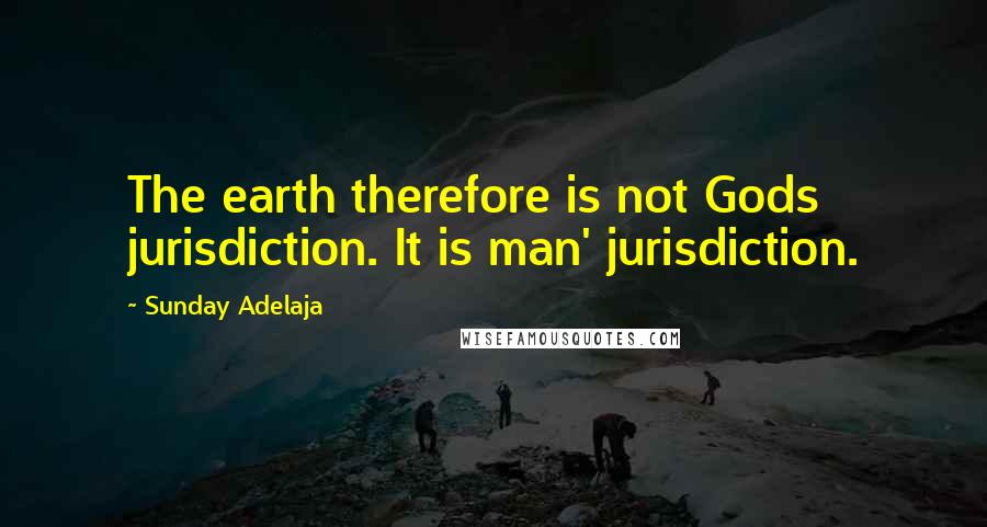 Sunday Adelaja Quotes: The earth therefore is not Gods jurisdiction. It is man' jurisdiction.