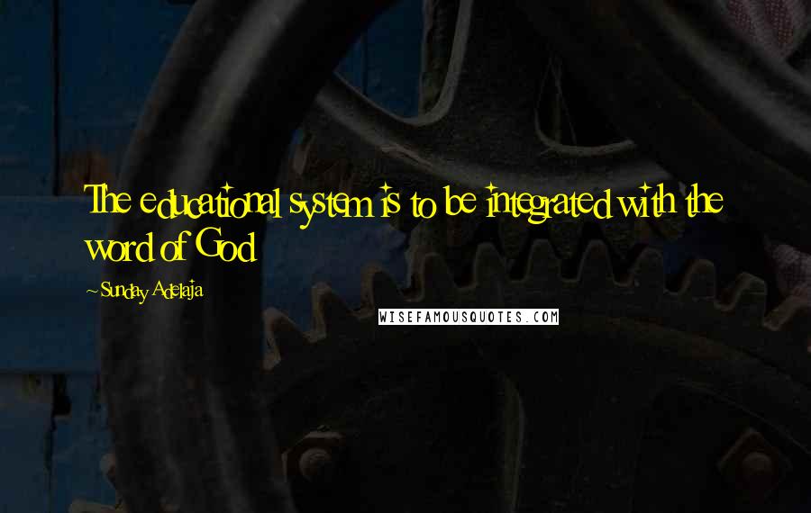 Sunday Adelaja Quotes: The educational system is to be integrated with the word of God