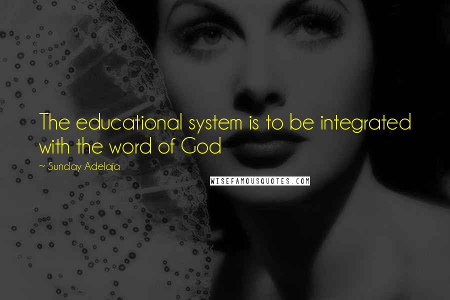 Sunday Adelaja Quotes: The educational system is to be integrated with the word of God