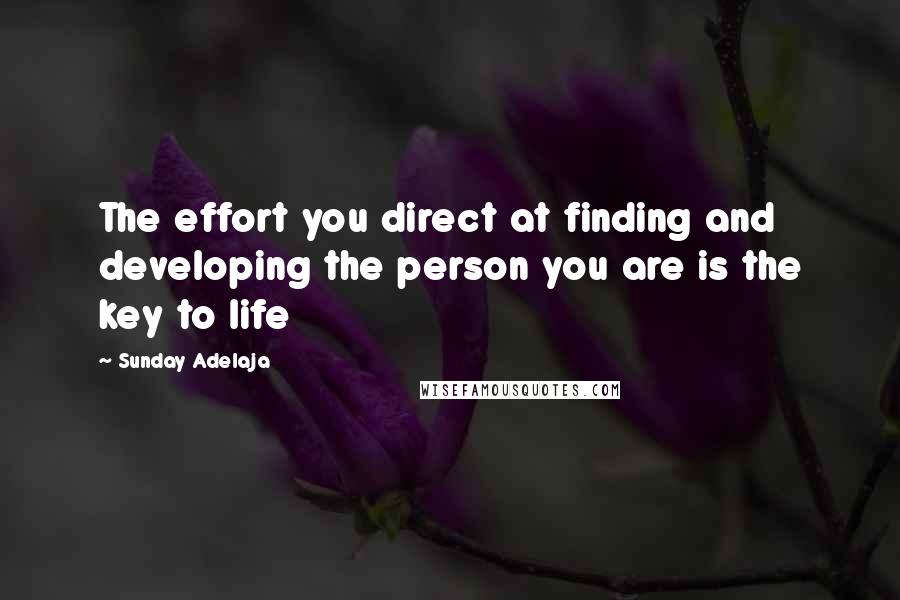 Sunday Adelaja Quotes: The effort you direct at finding and developing the person you are is the key to life