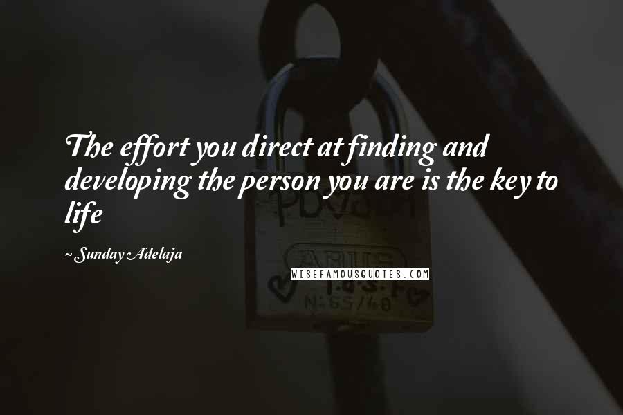 Sunday Adelaja Quotes: The effort you direct at finding and developing the person you are is the key to life