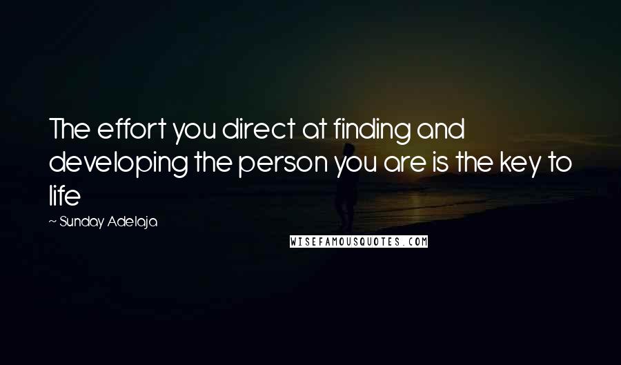 Sunday Adelaja Quotes: The effort you direct at finding and developing the person you are is the key to life