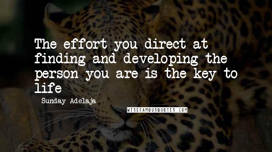 Sunday Adelaja Quotes: The effort you direct at finding and developing the person you are is the key to life