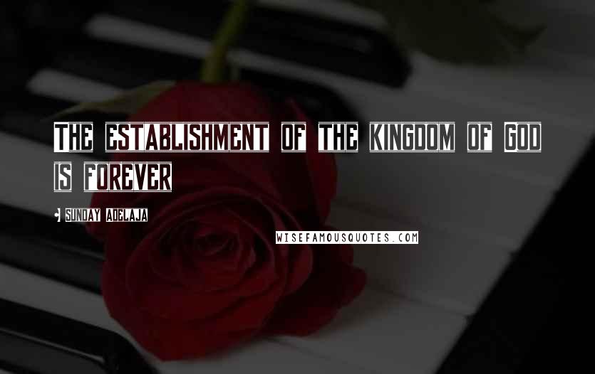 Sunday Adelaja Quotes: The establishment of the kingdom of God is forever