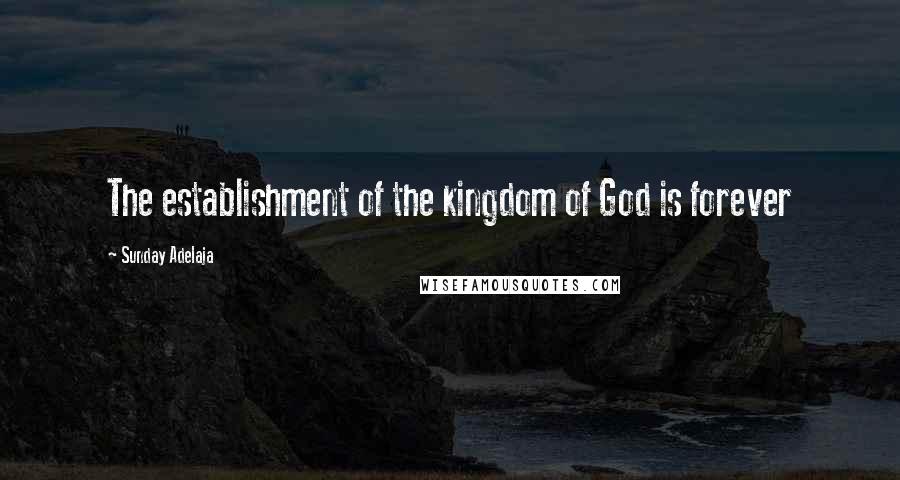 Sunday Adelaja Quotes: The establishment of the kingdom of God is forever