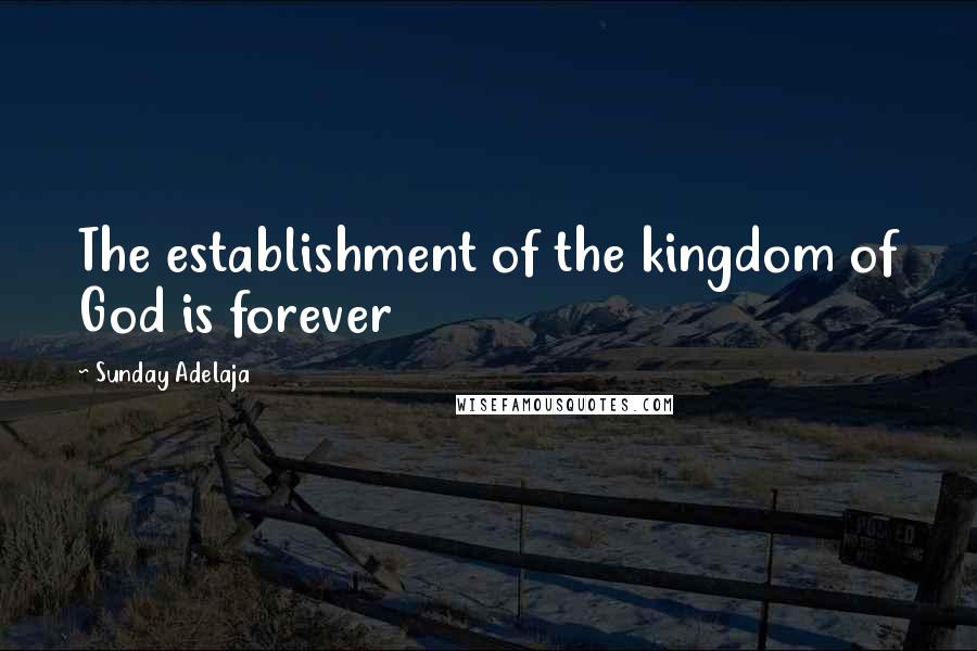 Sunday Adelaja Quotes: The establishment of the kingdom of God is forever