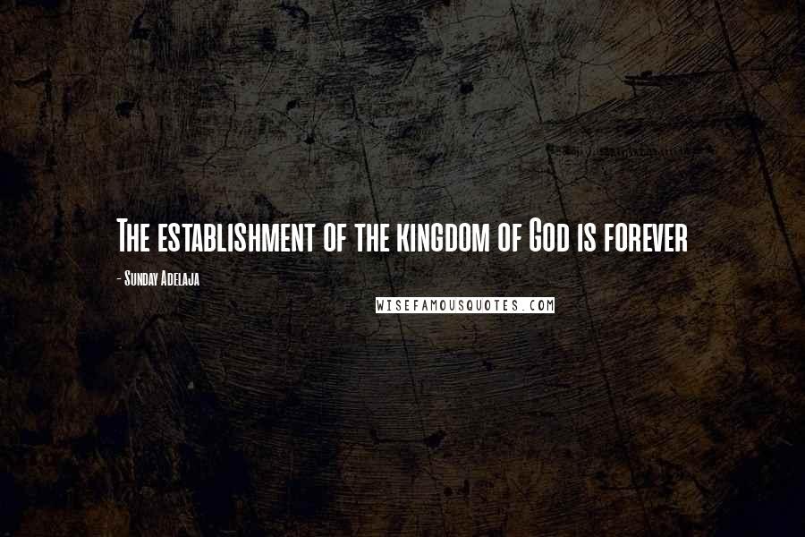 Sunday Adelaja Quotes: The establishment of the kingdom of God is forever
