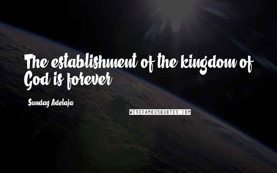 Sunday Adelaja Quotes: The establishment of the kingdom of God is forever