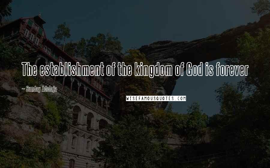 Sunday Adelaja Quotes: The establishment of the kingdom of God is forever