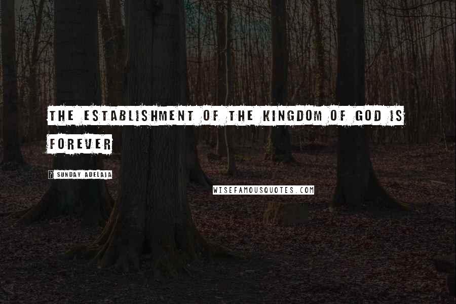 Sunday Adelaja Quotes: The establishment of the kingdom of God is forever