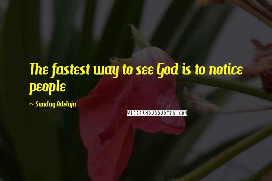 Sunday Adelaja Quotes: The fastest way to see God is to notice people