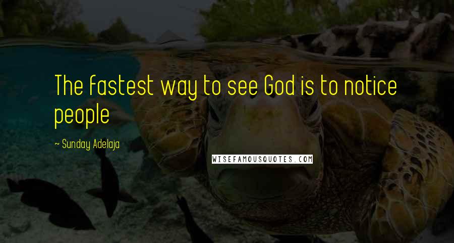 Sunday Adelaja Quotes: The fastest way to see God is to notice people