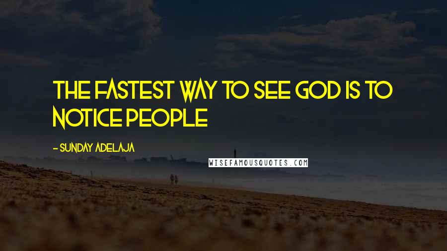 Sunday Adelaja Quotes: The fastest way to see God is to notice people