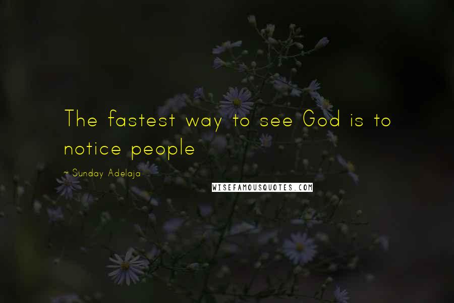 Sunday Adelaja Quotes: The fastest way to see God is to notice people