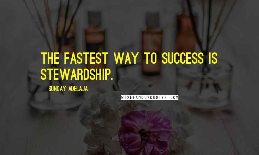 Sunday Adelaja Quotes: The fastest way to success is stewardship.